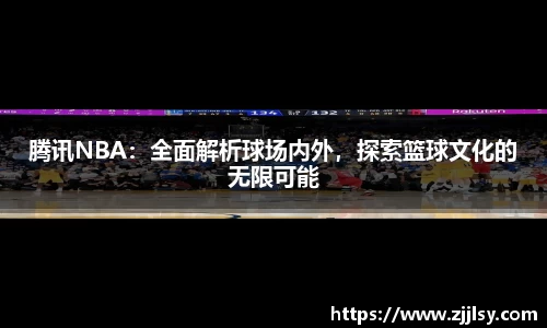腾讯NBA：全面解析球场内外，探索篮球文化的无限可能