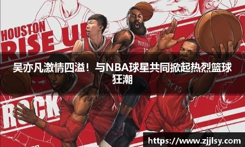 吴亦凡激情四溢！与NBA球星共同掀起热烈篮球狂潮